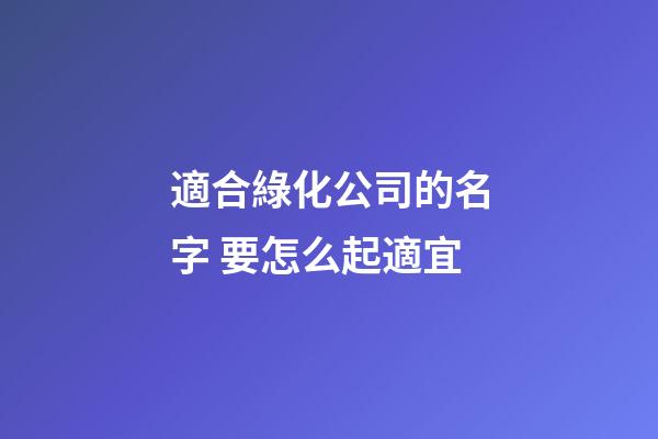 適合綠化公司的名字 要怎么起適宜-第1張-公司起名-玄機派
